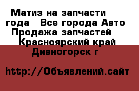 Матиз на запчасти 2010 года - Все города Авто » Продажа запчастей   . Красноярский край,Дивногорск г.